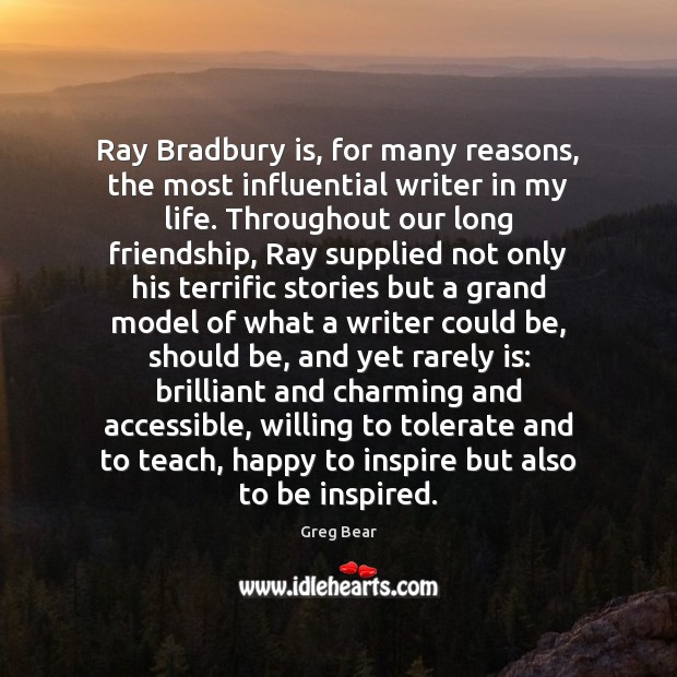 Ray Bradbury is, for many reasons, the most influential writer in my Greg Bear Picture Quote