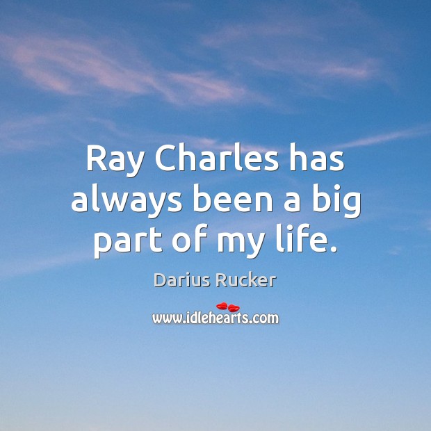 Ray Charles has always been a big part of my life. Darius Rucker Picture Quote