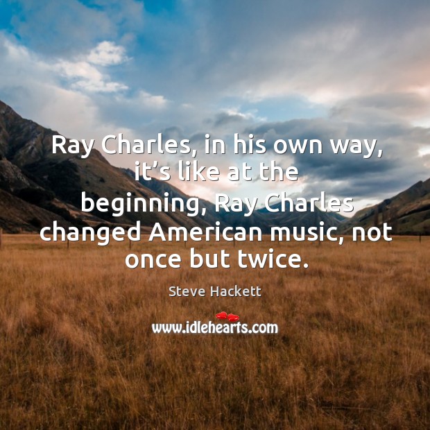 Ray charles, in his own way, it’s like at the beginning, ray charles changed Steve Hackett Picture Quote