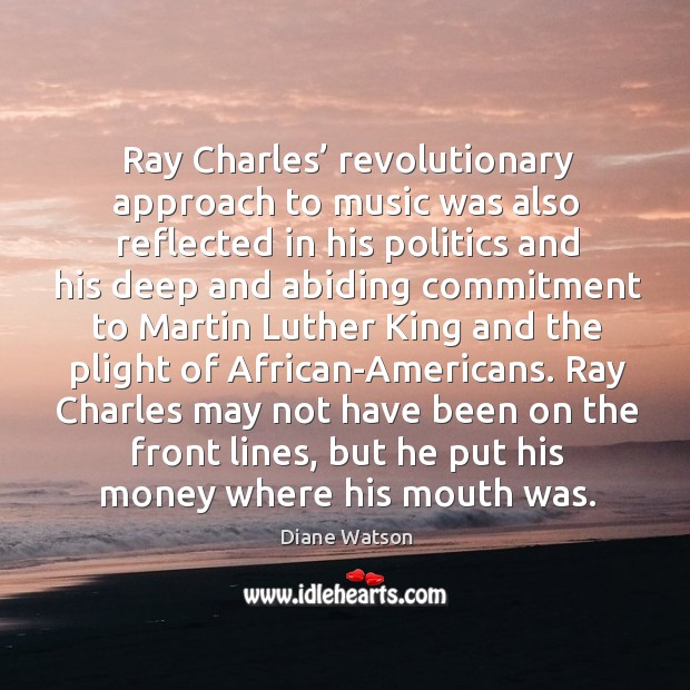 Ray charles’ revolutionary approach to music was also reflected in his politics and his Diane Watson Picture Quote