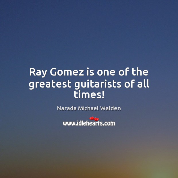 Ray Gomez is one of the greatest guitarists of all times! Narada Michael Walden Picture Quote
