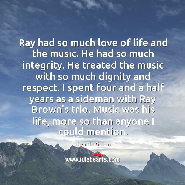 Ray had so much love of life and the music. He had so much integrity. Bennie Green Picture Quote