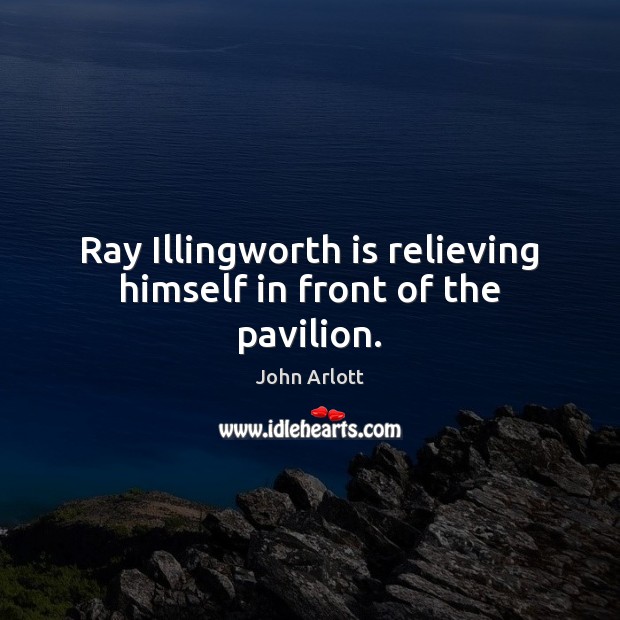 Ray Illingworth is relieving himself in front of the pavilion. John Arlott Picture Quote