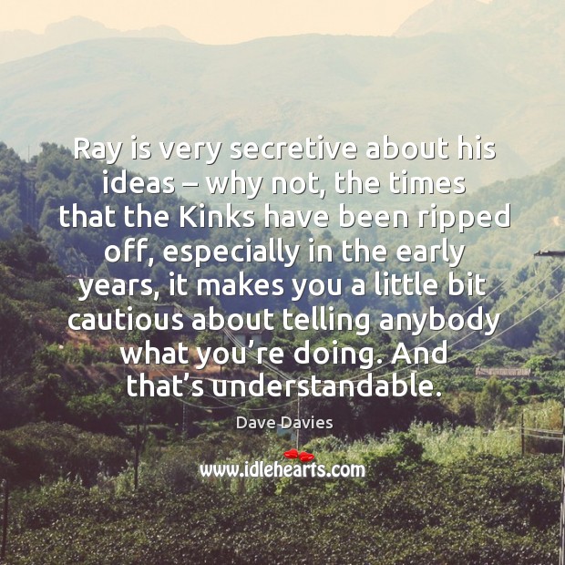 Ray is very secretive about his ideas – why not, the times that the kinks have been ripped Image