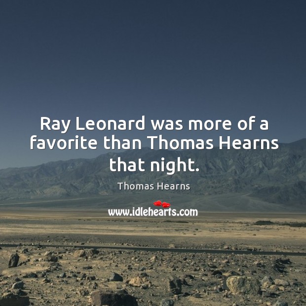 Ray leonard was more of a favorite than thomas hearns that night. Thomas Hearns Picture Quote