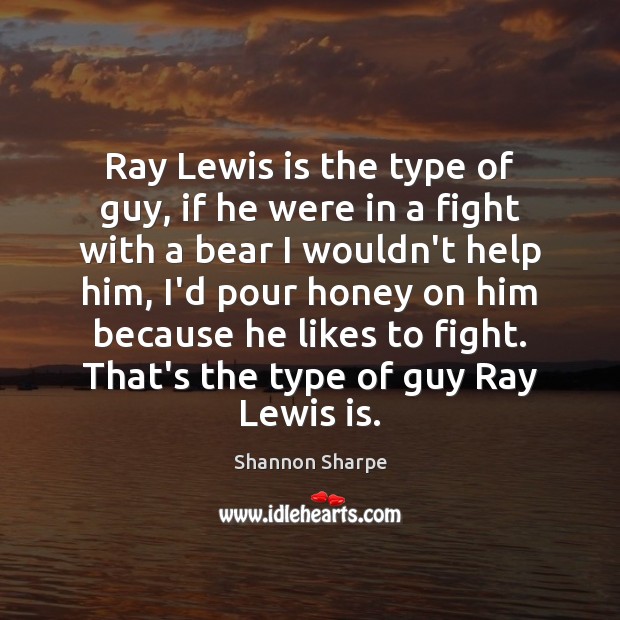 Ray Lewis is the type of guy, if he were in a Shannon Sharpe Picture Quote