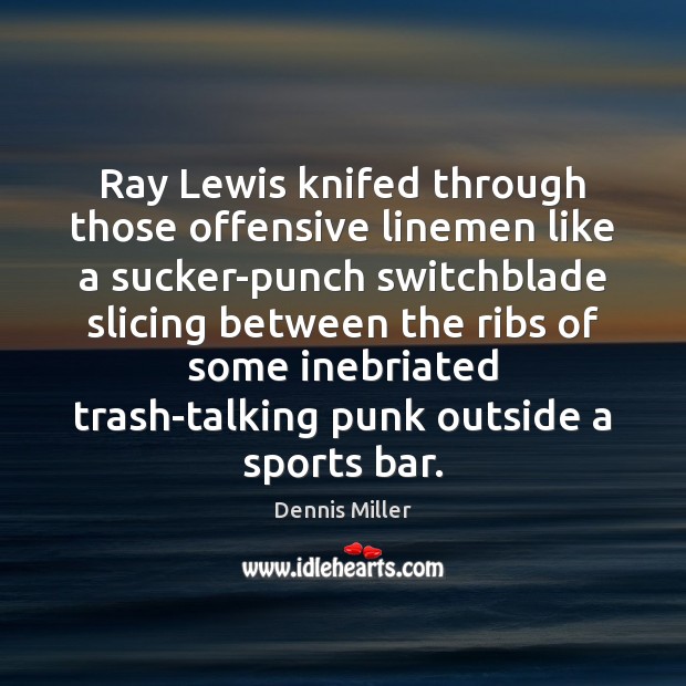 Ray Lewis knifed through those offensive linemen like a sucker-punch switchblade slicing Dennis Miller Picture Quote