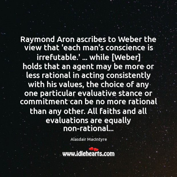 Raymond Aron ascribes to Weber the view that ‘each man’s conscience is Alasdair MacIntyre Picture Quote
