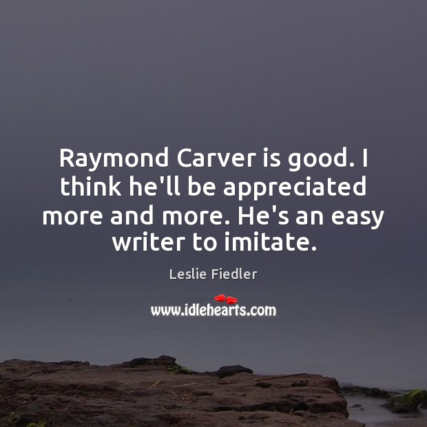 Raymond Carver is good. I think he’ll be appreciated more and more. Image