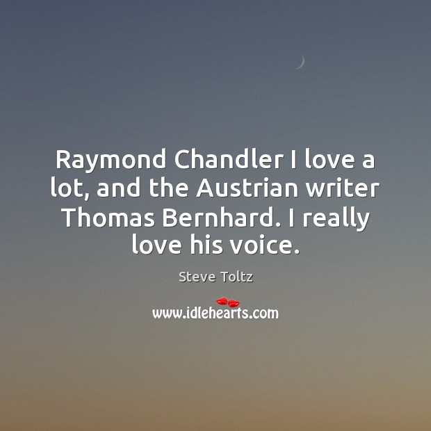 Raymond Chandler I love a lot, and the Austrian writer Thomas Bernhard. Steve Toltz Picture Quote