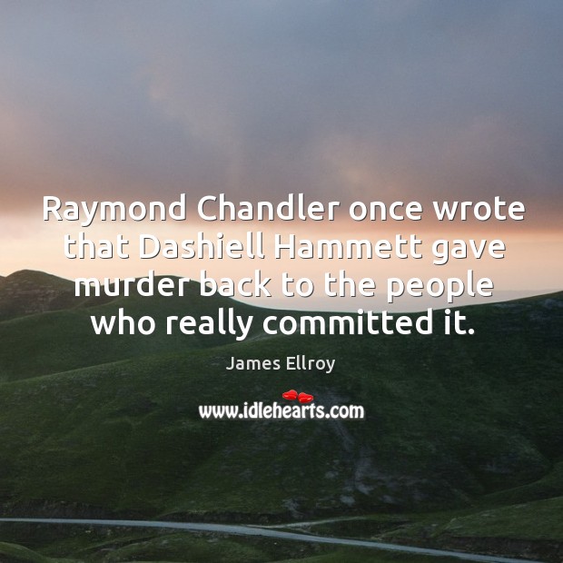 Raymond chandler once wrote that dashiell hammett gave murder back to the people who really committed it. James Ellroy Picture Quote