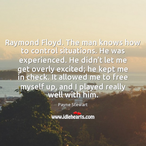 Raymond Floyd. The man knows how to control situations. He was experienced. Payne Stewart Picture Quote