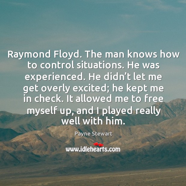Raymond floyd. The man knows how to control situations. He was experienced. Payne Stewart Picture Quote
