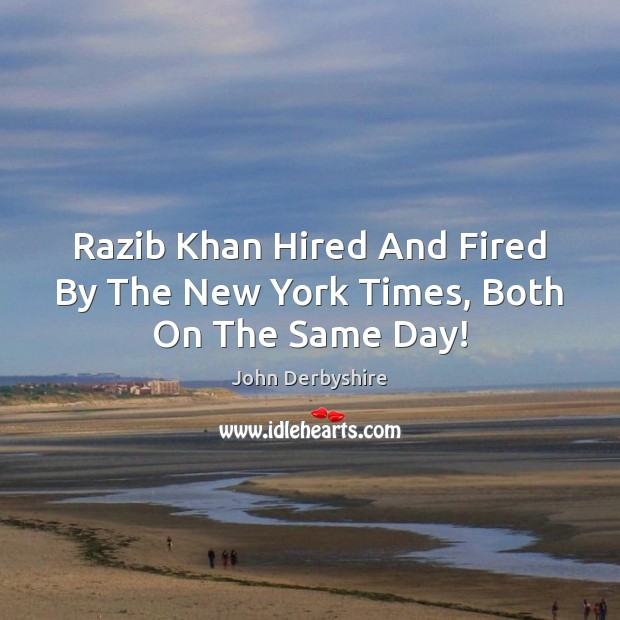 Razib Khan Hired And Fired By The New York Times, Both On The Same Day! John Derbyshire Picture Quote