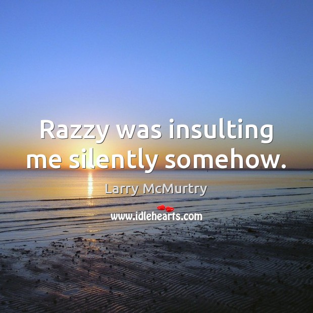 Razzy was insulting me silently somehow. Larry McMurtry Picture Quote
