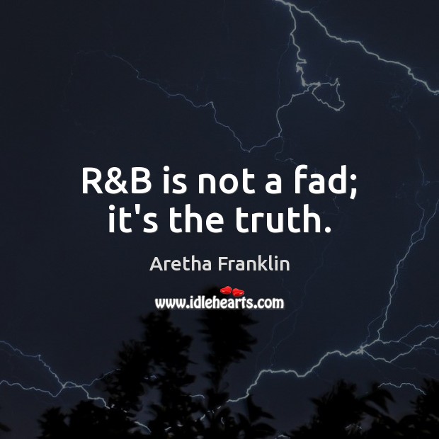 R&B is not a fad; it’s the truth. Aretha Franklin Picture Quote