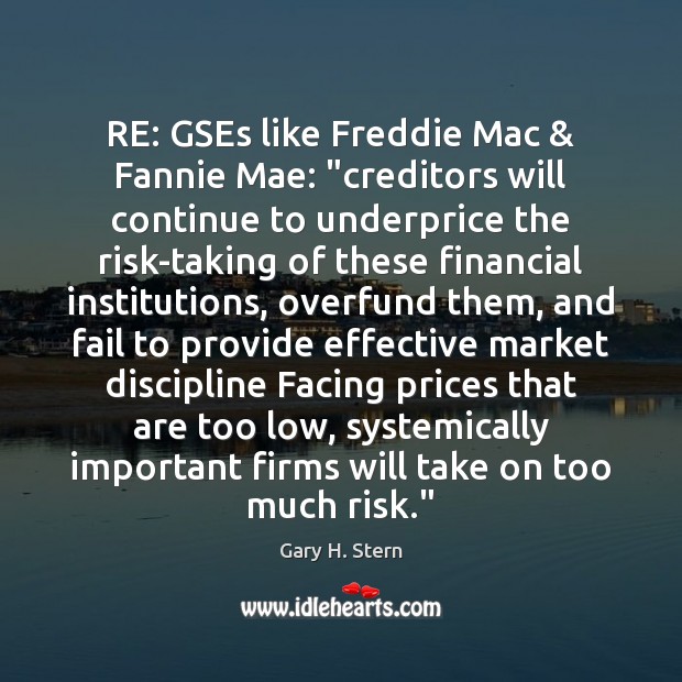 RE: GSEs like Freddie Mac & Fannie Mae: “creditors will continue to underprice 