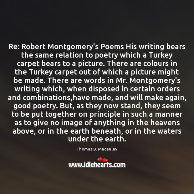 Re: Robert Montgomery’s Poems His writing bears the same relation to poetry Thomas B. Macaulay Picture Quote