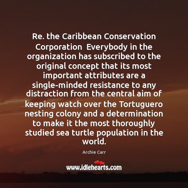 Re. the Caribbean Conservation Corporation  Everybody in the organization has subscribed to Archie Carr Picture Quote
