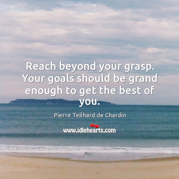 Reach beyond your grasp. Your goals should be grand enough to get the best of you. Pierre Teilhard de Chardin Picture Quote