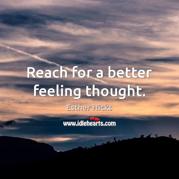 Reach for a better feeling thought. Esther Hicks Picture Quote