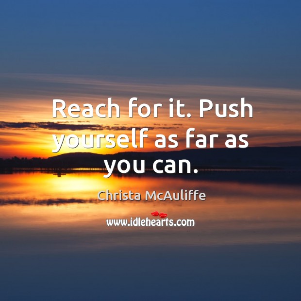 Reach for it. Push yourself as far as you can. Christa McAuliffe Picture Quote