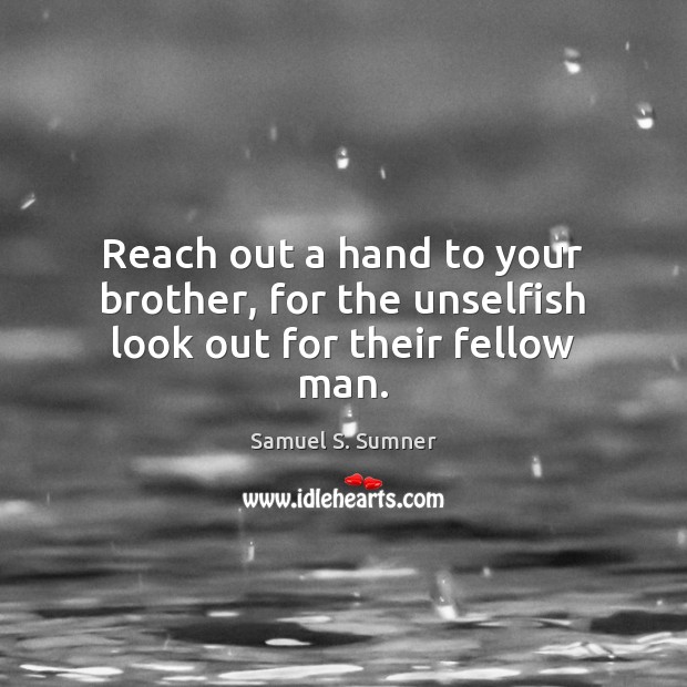 Reach out a hand to your brother, for the unselfish look out for their fellow man. Image