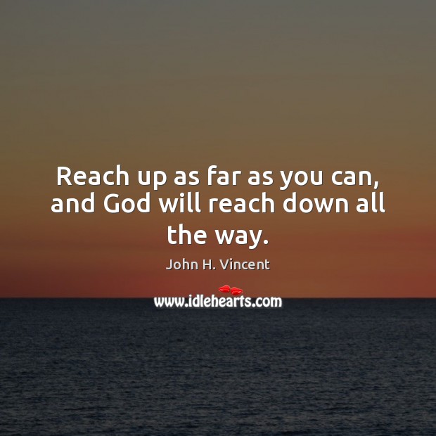 Reach up as far as you can, and God will reach down all the way. Image