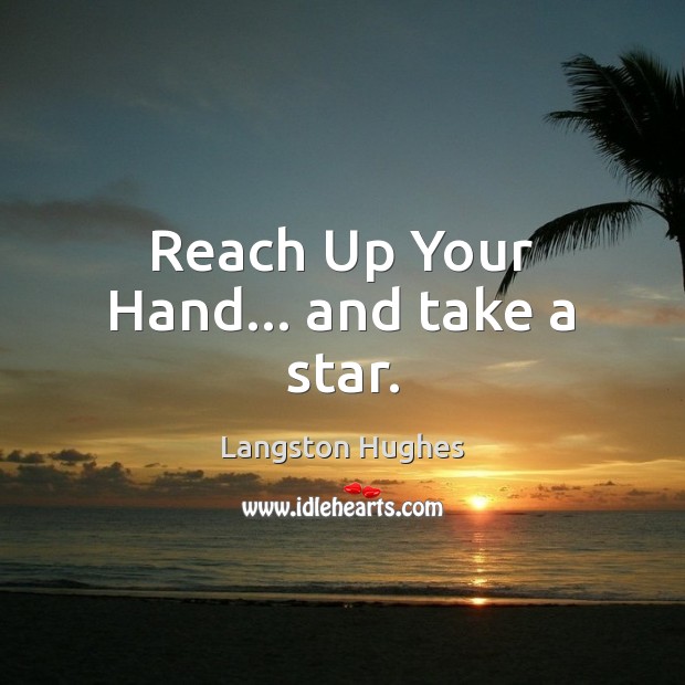 Reach Up Your Hand… and take a star. Langston Hughes Picture Quote