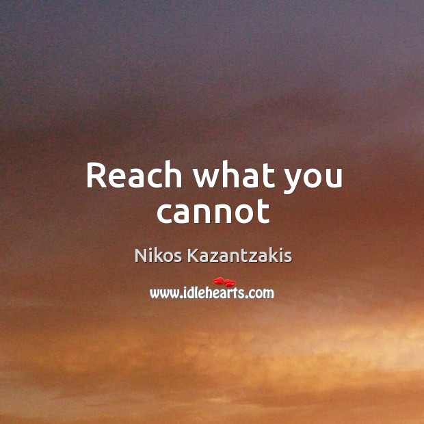 Reach what you cannot Nikos Kazantzakis Picture Quote