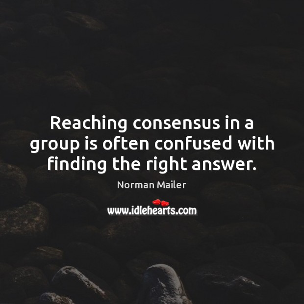 Reaching consensus in a group is often confused with finding the right answer. Norman Mailer Picture Quote