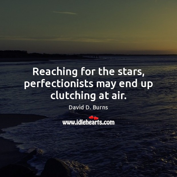 Reaching for the stars, perfectionists may end up clutching at air. Image