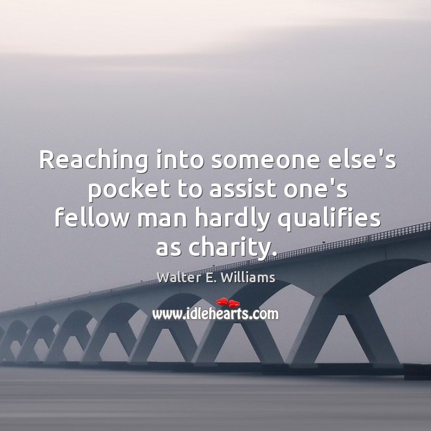 Reaching into someone else’s pocket to assist one’s fellow man hardly qualifies Walter E. Williams Picture Quote