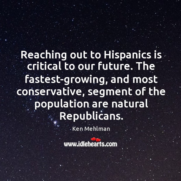 Reaching out to hispanics is critical to our future. Ken Mehlman Picture Quote