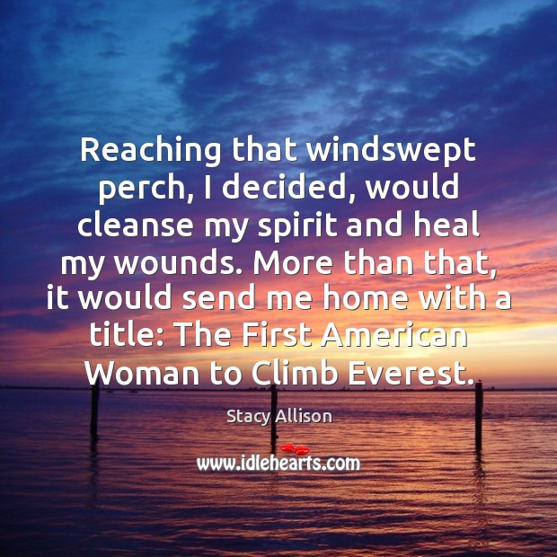 Reaching that windswept perch, I decided, would cleanse my spirit and heal Stacy Allison Picture Quote