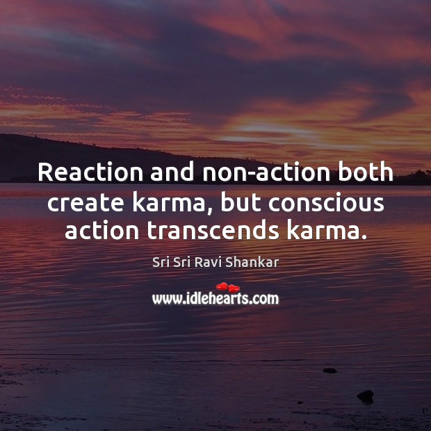 Reaction and non-action both create karma, but conscious action transcends karma. Image