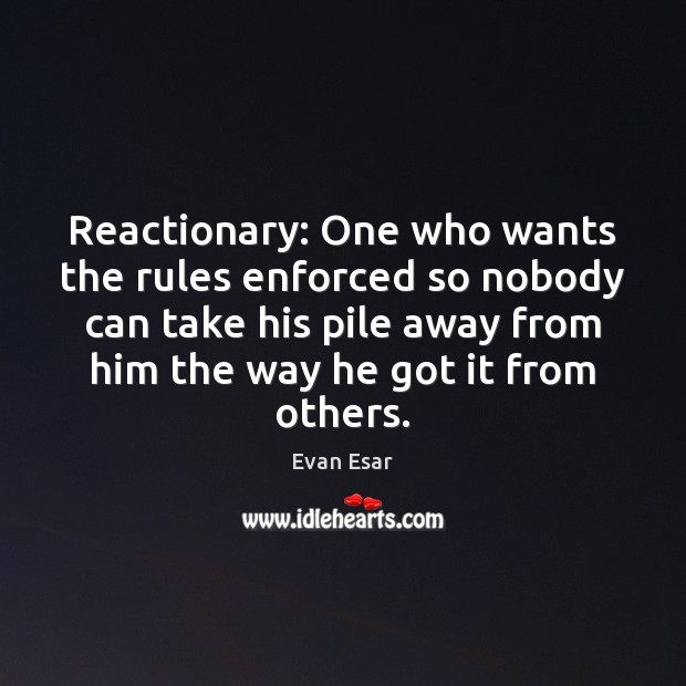 Reactionary: One who wants the rules enforced so nobody can take his Evan Esar Picture Quote