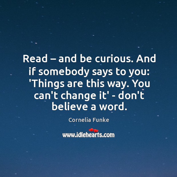 Read – and be curious. And if somebody says to you: ‘Things are Cornelia Funke Picture Quote