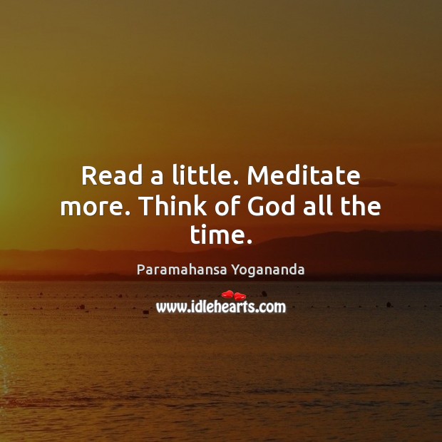 Read a little. Meditate more. Think of God all the time. Paramahansa Yogananda Picture Quote