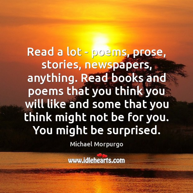 Read a lot – poems, prose, stories, newspapers, anything. Read books and Michael Morpurgo Picture Quote