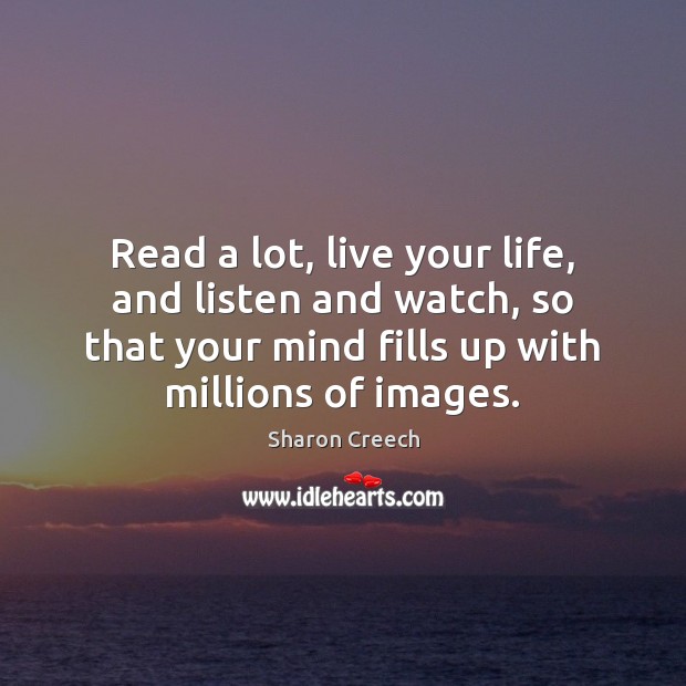 Read a lot, live your life, and listen and watch, so that Sharon Creech Picture Quote