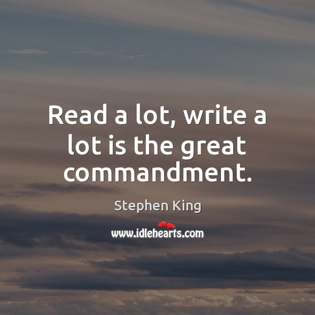 Read a lot, write a lot is the great commandment. 