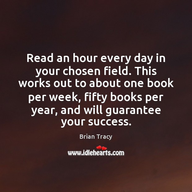 Read an hour every day in your chosen field. This works out Brian Tracy Picture Quote