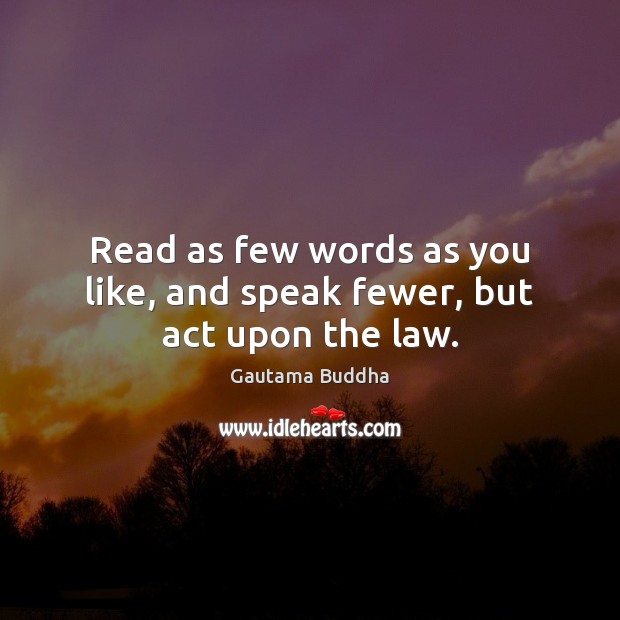 Read as few words as you like, and speak fewer, but act upon the law. Gautama Buddha Picture Quote
