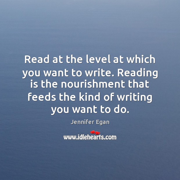 Read at the level at which you want to write. Reading is Jennifer Egan Picture Quote