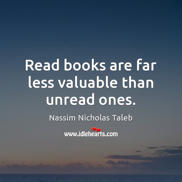 Read books are far less valuable than unread ones. Nassim Nicholas Taleb Picture Quote