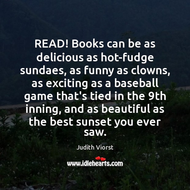 READ! Books can be as delicious as hot-fudge sundaes, as funny as Judith Viorst Picture Quote