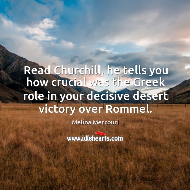 Read churchill, he tells you how crucial was the greek role in your decisive desert victory over rommel. Melina Mercouri Picture Quote