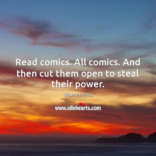 Read comics. All comics. And then cut them open to steal their power. Warren Ellis Picture Quote