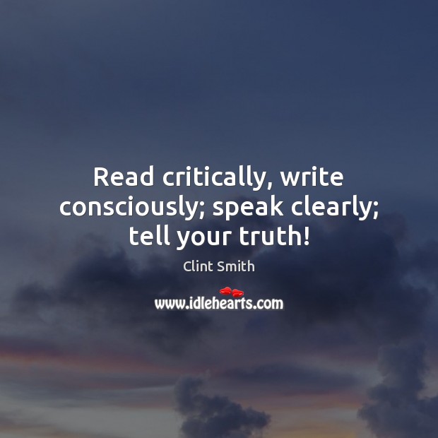 Read critically, write consciously; speak clearly; tell your truth! Clint Smith Picture Quote